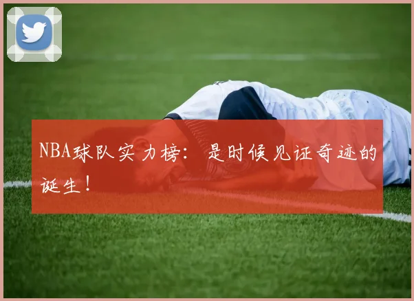 NBA球队实力榜:是时候见证奇迹的诞生!