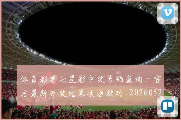 体育彩票七星彩中奖号码查询 - 官方最新开奖结果快速核对_20260521200940