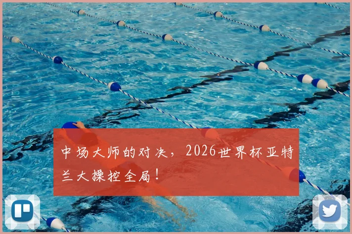 中场大师的对决,2026世界杯亚特兰大操控全局!