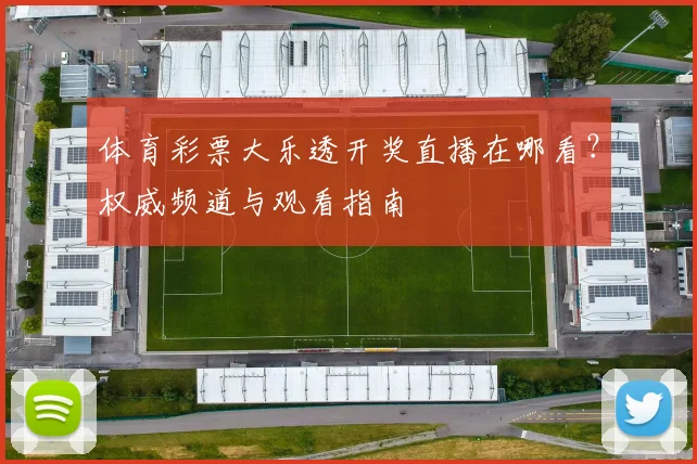 体育彩票大乐透开奖直播在哪看？权威频道与观看指南