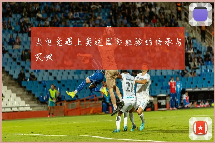 当电竞遇上奥运国际经验的传承与突破