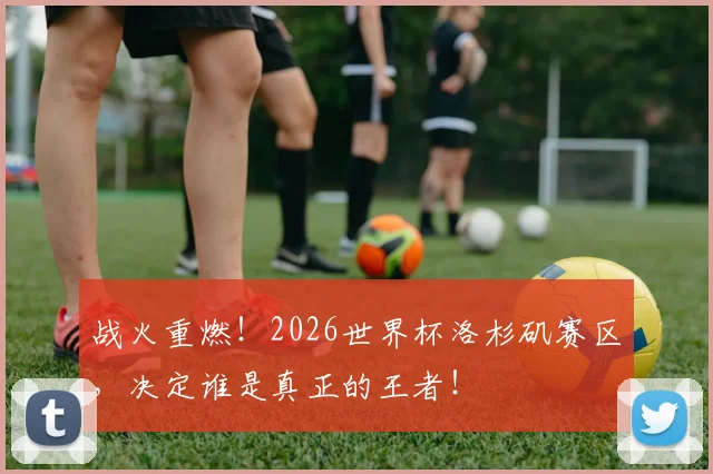 战火重燃!2026世界杯洛杉矶赛区,决定谁是真正的王者!