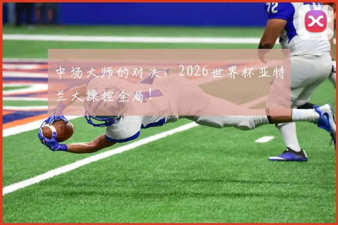 中场大师的对决，2026世界杯亚特兰大操控全局！