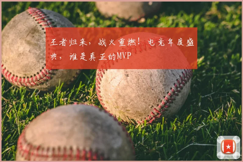 王者归来,战火重燃!电竞年度盛典,谁是真正的MVP