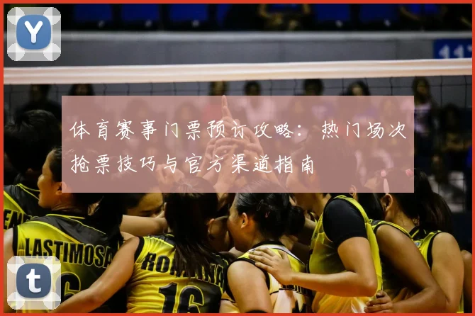 体育赛事门票预订攻略：热门场次抢票技巧与官方渠道指南