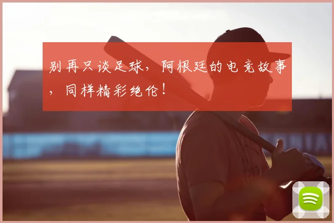 别再只谈足球,阿根廷的电竞故事,同样精彩绝伦!